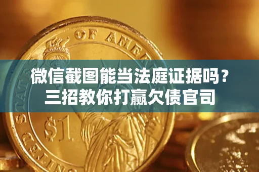 北京微信截图能当法庭证据吗？三招教你打赢欠债官司