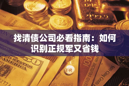 北京找清债公司必看指南：如何识别正规军又省钱