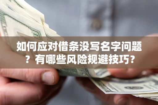北京如何应对借条没写名字问题？有哪些风险规避技巧？