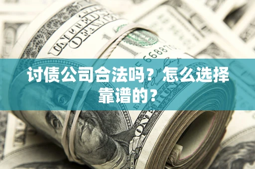 北京讨债公司合法吗？怎么选择靠谱的？