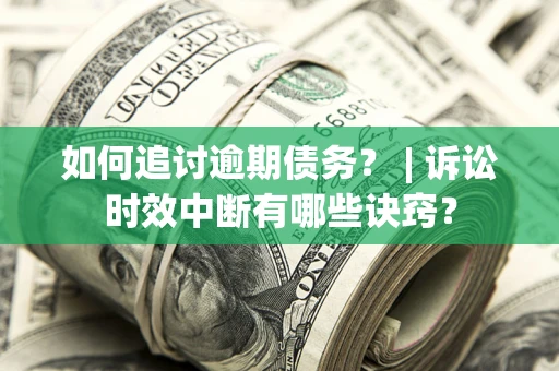 北京如何追讨逾期债务？ | 诉讼时效中断有哪些诀窍？
