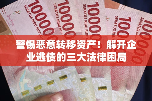 北京警惕恶意转移资产！解开企业逃债的三大法律困局