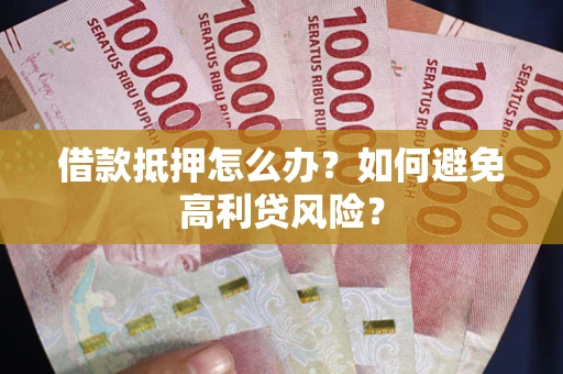 北京借款抵押怎么办？如何避免高利贷风险？