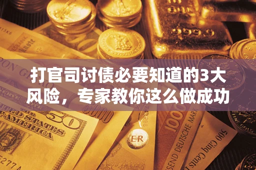 北京打官司讨债必要知道的3大风险，专家教你这么做成功率飙升