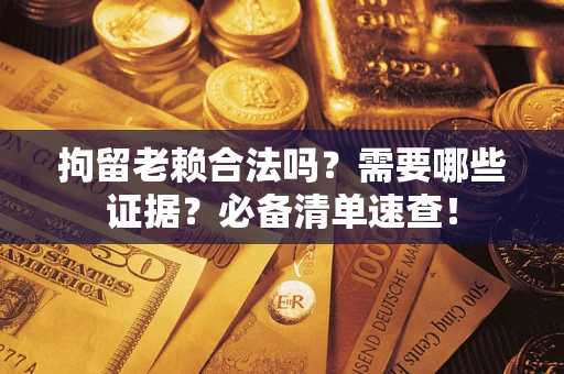 北京拘留老赖合法吗？需要哪些证据？必备清单速查！