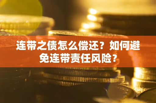 北京连带之债怎么偿还？如何避免连带责任风险？