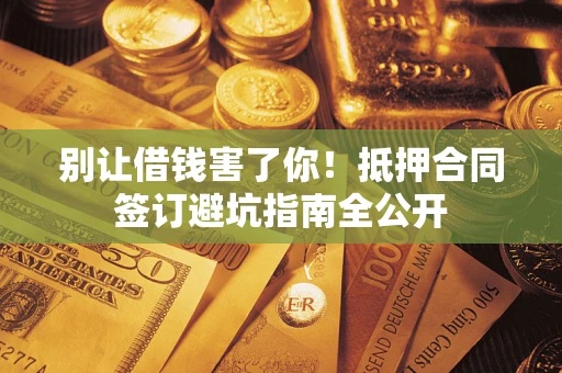 北京别让借钱害了你！抵押合同签订避坑指南全公开