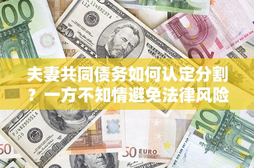 北京夫妻共同债务如何认定分割？一方不知情避免法律风险必看！