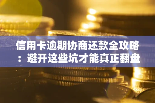北京信用卡逾期协商还款全攻略：避开这些坑才能真正翻盘