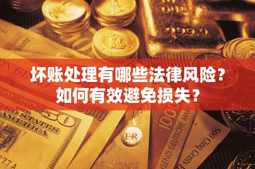 北京坏账处理有哪些法律风险？如何有效避免损失？