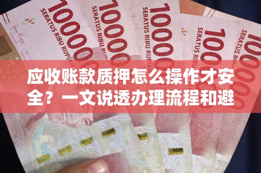 北京应收账款质押怎么操作才安全？一文说透办理流程和避险绝招