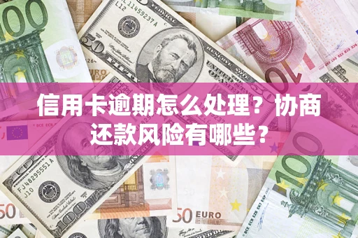 北京信用卡逾期怎么处理？协商还款风险有哪些？